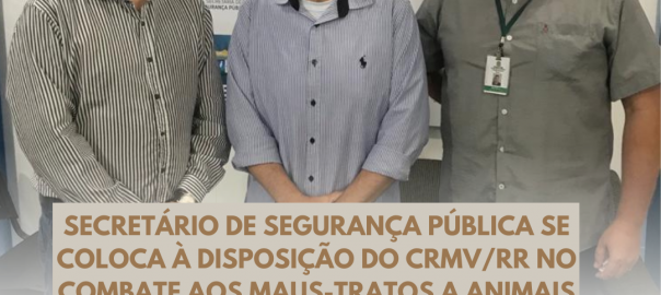 Secretário de Segurança Pública se coloca à disposição do CRMV/RR no combate a maus-tratos dos Animais